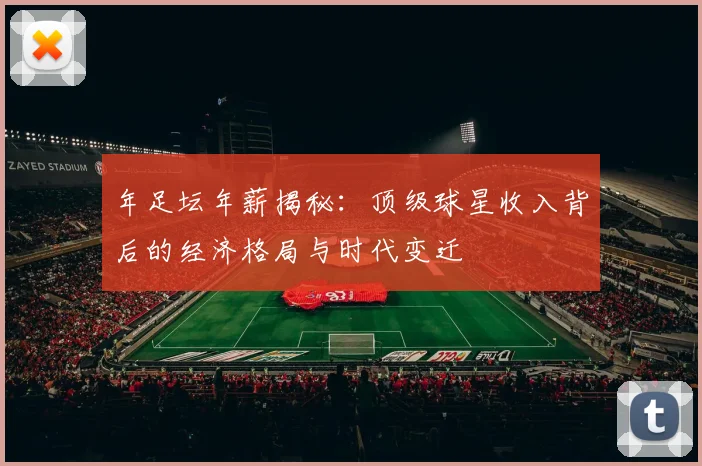 年足坛年薪揭秘：顶级球星收入背后的经济格局与时代变迁