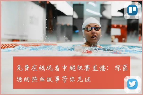 免费在线观看中超联赛直播：绿茵场的热血故事等你见证