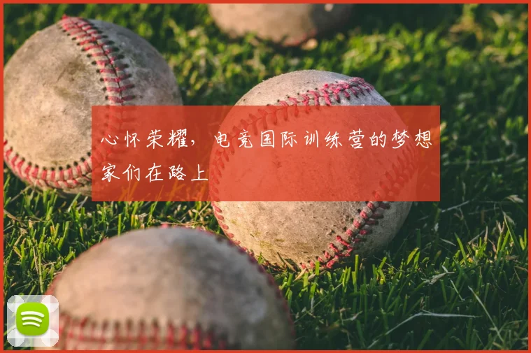 心怀荣耀，电竞国际训练营的梦想家们在路上