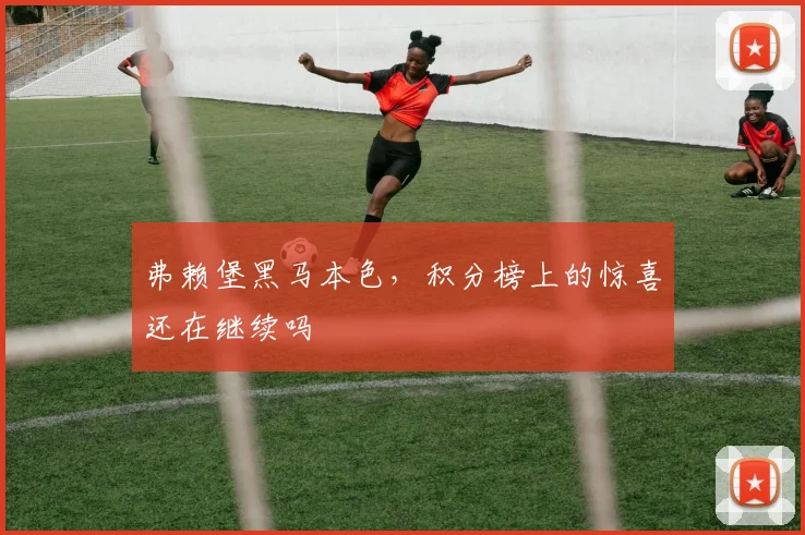 弗赖堡黑马本色，积分榜上的惊喜还在继续吗