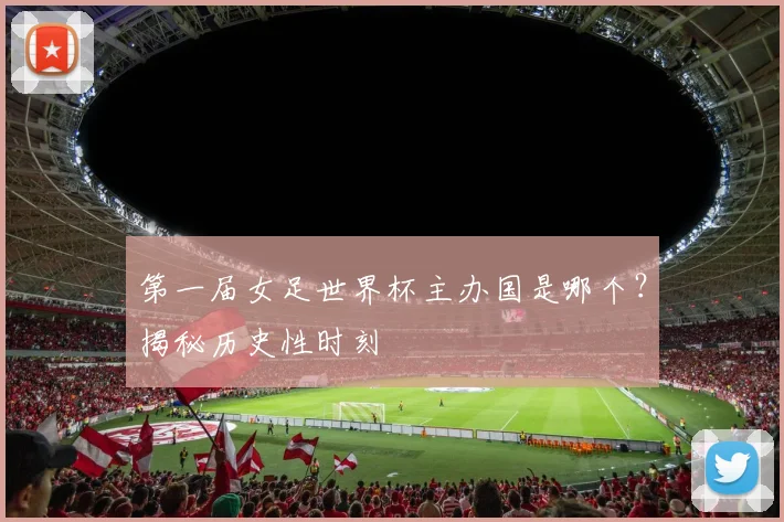 第一届女足世界杯主办国是哪个？揭秘历史性时刻