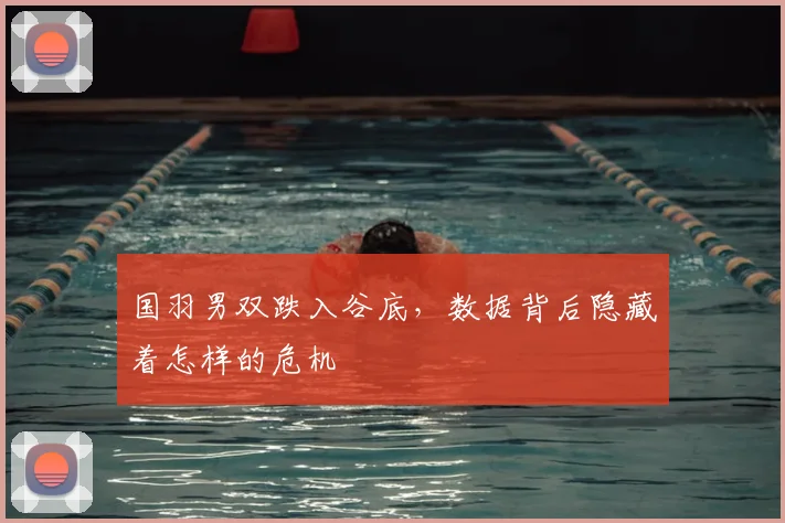 国羽男双跌入谷底，数据背后隐藏着怎样的危机