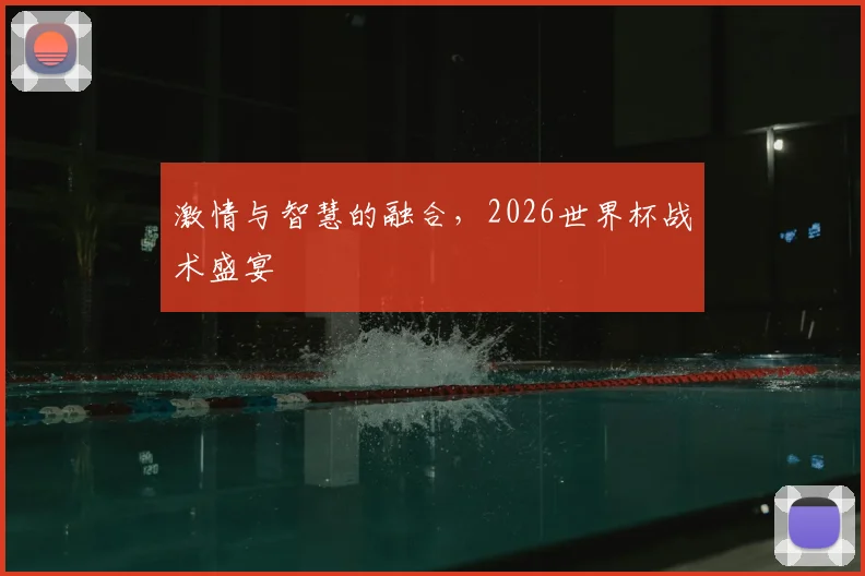 激情与智慧的融合，2026世界杯战术盛宴