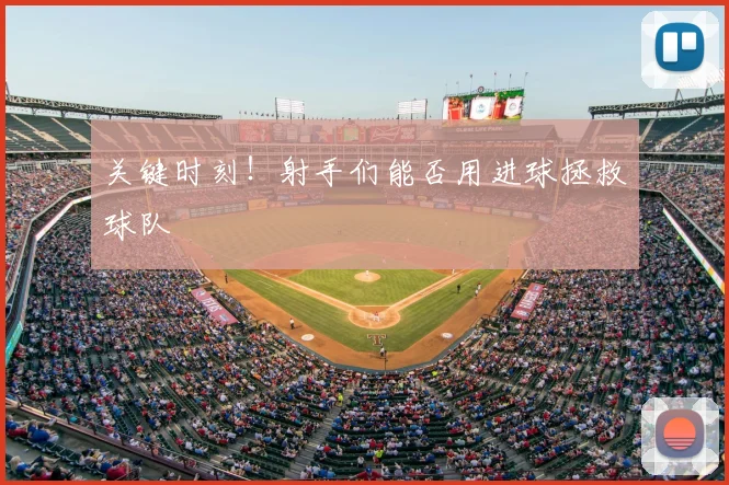 关键时刻！射手们能否用进球拯救球队