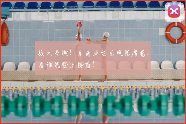 战火重燃！东南亚电竞风暴席卷，看谁能登上榜首！