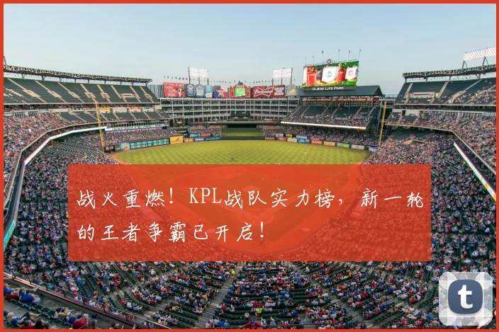 战火重燃！KPL战队实力榜，新一轮的王者争霸已开启！
