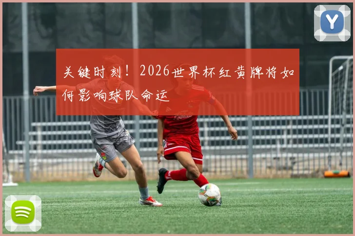 关键时刻！2026世界杯红黄牌将如何影响球队命运