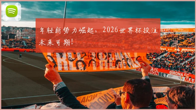年轻新势力崛起,2026世界杯投注未来可期!